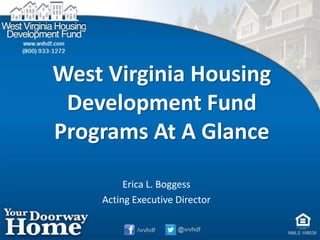 West Virginia Housing
Development Fund
Programs At A Glance
Erica L. Boggess
Acting Executive Director
 
