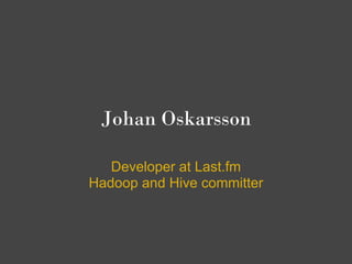 Johan Oskarsson

   Developer at Last.fm
Hadoop and Hive committer
 