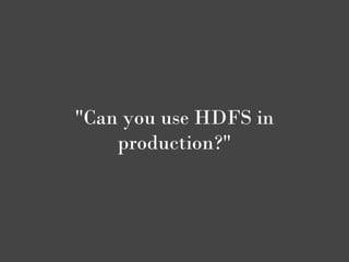 "Can you use HDFS in
    production?"
 
