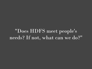 "Does HDFS meet people's
needs? If not, what can we do?"
 