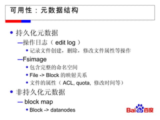 可用性：元数据结构 持久化元数据 操作日志（ edit log ） 记录文件创建，删除，修改文件属性等操作 Fsimage 包含完整的命名空间 File -> Block 的映射关系 文件的属性（ ACL, quota,  修改时间等）  非持久化元数据 block map  Block -> datanodes 
