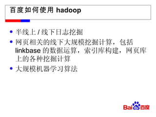 百度如何使用 hadoop 半线上 / 线下日志挖掘 网页相关的线下大规模挖掘计算，包括 linkbase 的数据运算，索引库构建，网页库上的各种挖掘计算 大规模机器学习算法 