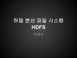 하둡 분산 파일 시스템
HDFS
아꿈사
 