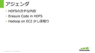 © Hortonworks Inc. 2011 – 2015. All Rights Reserved
アジェンダ
•  HDFSのガチな内容
•  Erasure  Code  in  HDFS
•  Hadoop  on  EC2  少し深堀り
 