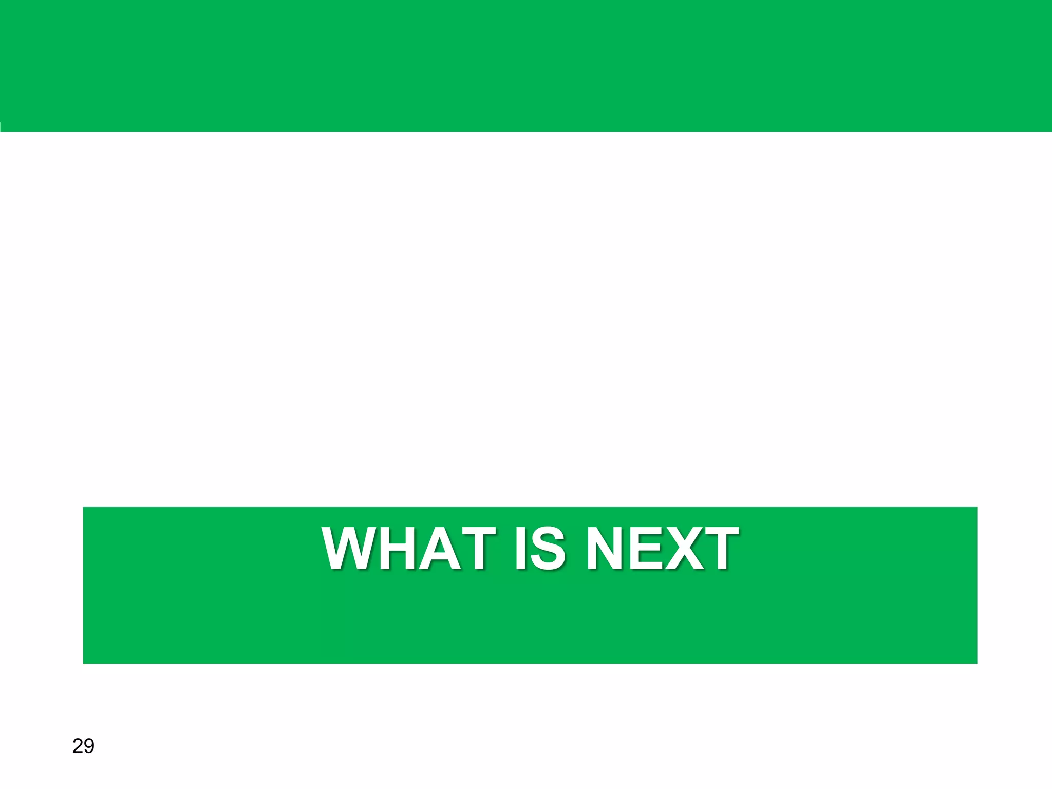 WHAT IS NEXT
29
 