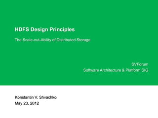 HDFS Design Principles
The Scale-out-Ability of Distributed Storage
Konstantin V. Shvachko
May 23, 2012
SVForum
Software Architecture & Platform SIG
 