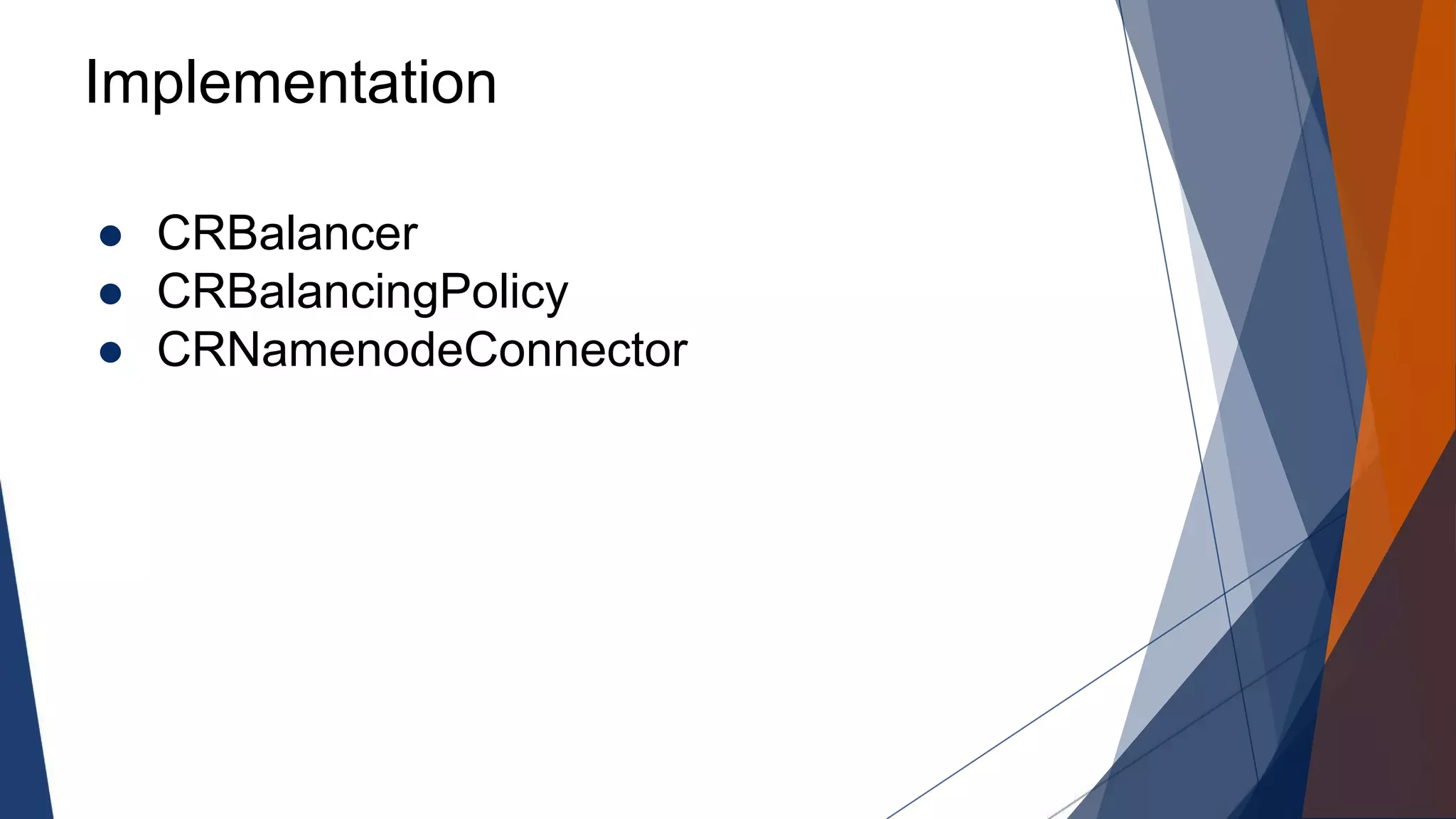 Implementation
● CRBalancer
● CRBalancingPolicy
● CRNamenodeConnector