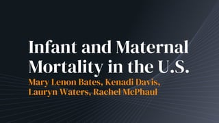 Infant and Maternal
Mortality in the U.S.
Mary Lenon Bates, Kenadi Davis,
Lauryn Waters, Rachel McPhaul
 