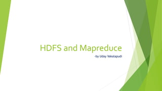 HDFS and Mapreduce
-by Uday Vakalapudi
 