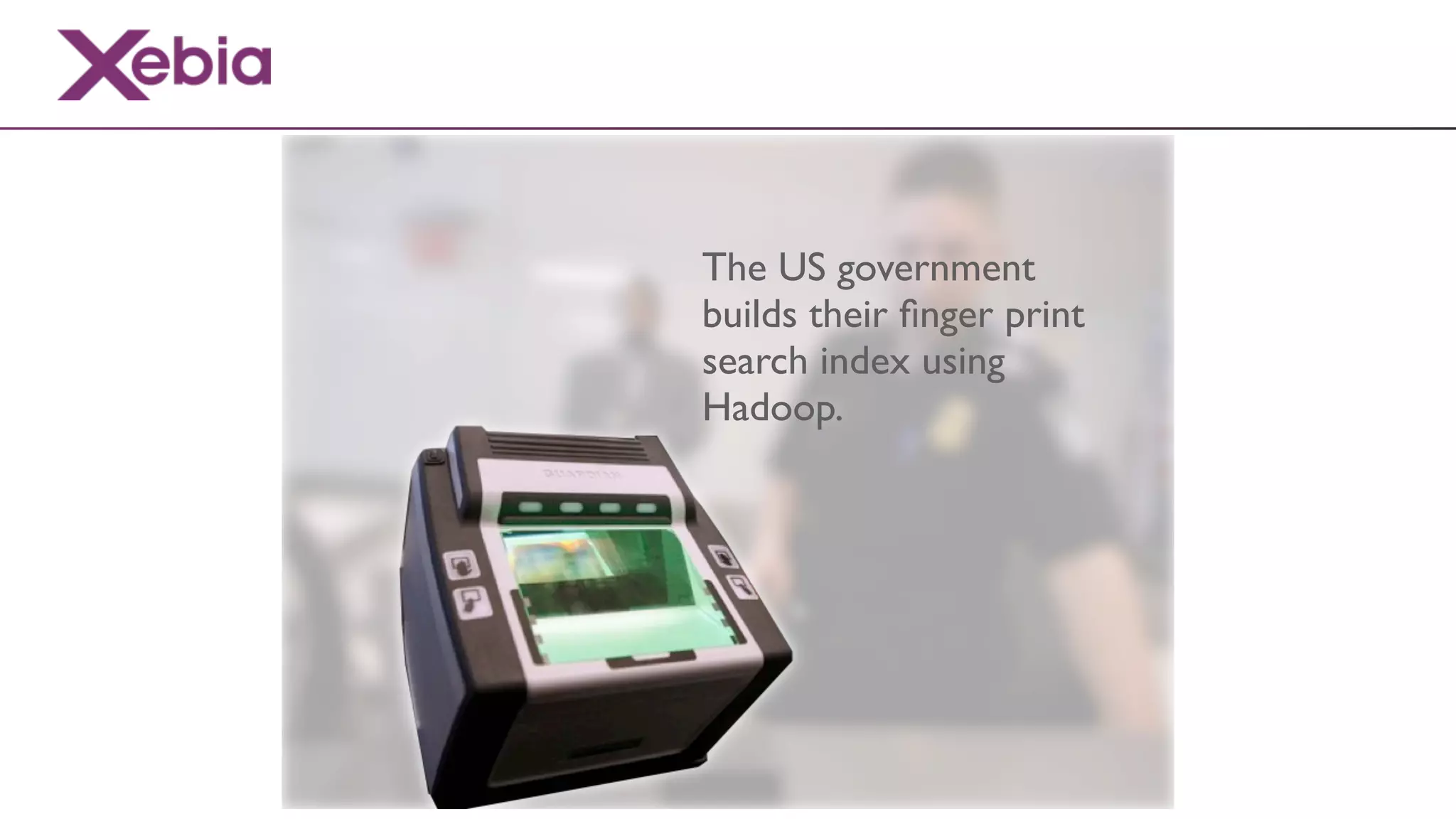 The US government
builds their ﬁnger print
search index using
Hadoop.
 