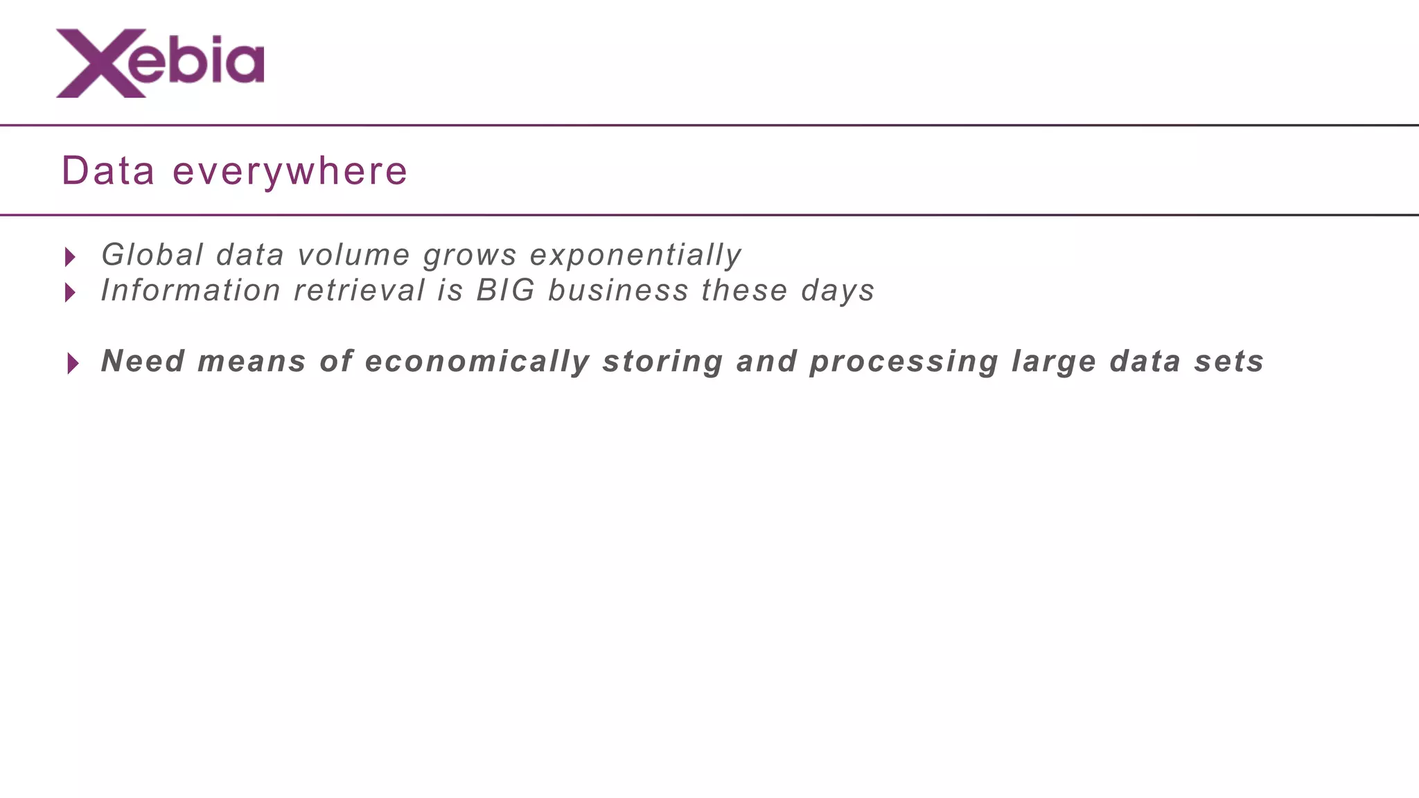 Data everywhere

‣ Global data volume grows exponentially
‣ Information retrieval is BIG business these days
‣ Need means of economically storing and processing large data sets
 