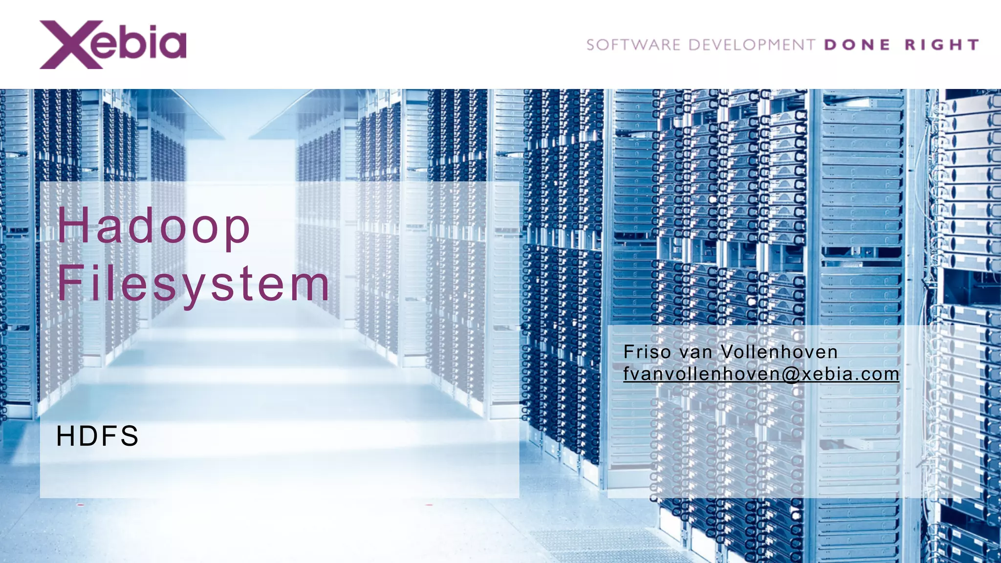 Hadoop
Filesystem
             Friso van Vollenhoven
             fvanvollenhoven@xebia.com


HDFS
 