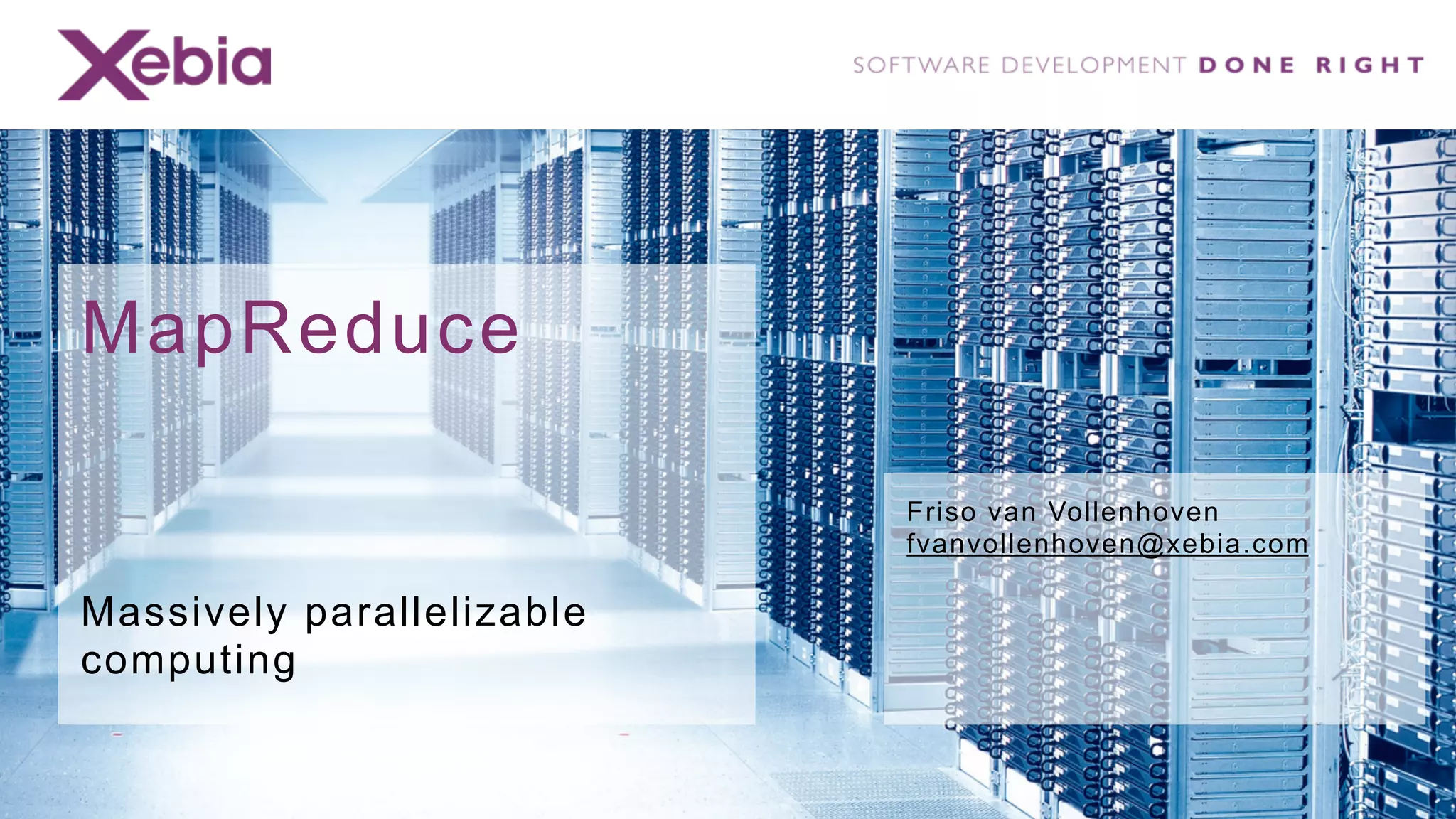 MapReduce

                           Friso van Vollenhoven
                           fvanvollenhoven@xebia.com

Massively parallelizable
computing
 