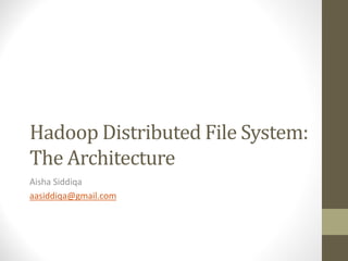 Hadoop Distributed File System:
The Architecture
Aisha Siddiqa
aasiddiqa@gmail.com
 