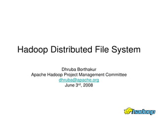 Hadoop Distributed File System

                Dhruba Borthakur
   Apache Hadoop Project Management Committee
              dhruba@apache.org
                 June 3rd, 2008