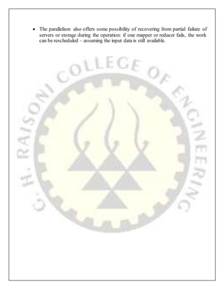  The parallelism also offers some possibility of recovering from partial failure of
servers or storage during the operation: if one mapper or reducer fails, the work
can be rescheduled – assuming the input data is still available.
 