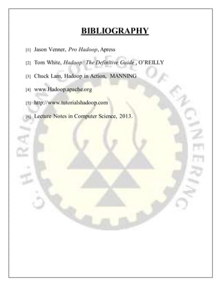 BIBLIOGRAPHY
[1] Jason Venner, Pro Hadoop, Apress
[2] Tom White, Hadoop: The Definitive Guide , O’REILLY
[3] Chuck Lam, Hadoop in Action, MANNING
[4] www.Hadoop.apache.org
[5] http://www.tutorialshadoop.com
[6] Lecture Notes in Computer Science, 2013.
 