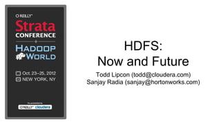 HDFS:
   Now and Future
   Todd Lipcon (todd@cloudera.com)
Sanjay Radia (sanjay@hortonworks.com)
 