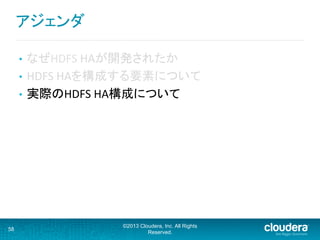 •  なぜHDFS	
  HAが開発されたか	
  
•  HDFS	
  HAを構成する要素について	
  
•  実際のHDFS	
  HA構成について	
58
©2013 Cloudera, Inc. All Rights
Reserved.
アジェンダ	
  
 