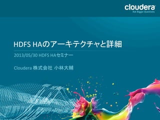 1
HDFS	
  HAのアーキテクチャと詳細	
  
2013/05/30	
  HDFS	
  HAセミナー	
  
	
  
Cloudera	
  株式会社 小林大輔	
  
 