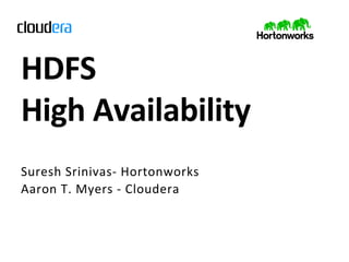 HDFS	
  	
  
High	
  Availability	
  
Suresh	
   S rinivas-­‐	
   H ortonworks	
  
Aaron	
   T .	
   M yers	
   -­‐ 	
   C loudera	
  
 