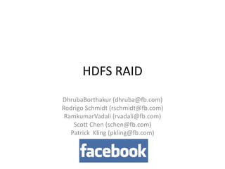 HDFS RAID DhrubaBorthakur (dhruba@fb.com) Rodrigo Schmidt (rschmidt@fb.com) RamkumarVadali (rvadali@fb.com) Scott Chen (schen@fb.com) Patrick  Kling (pkling@fb.com) 