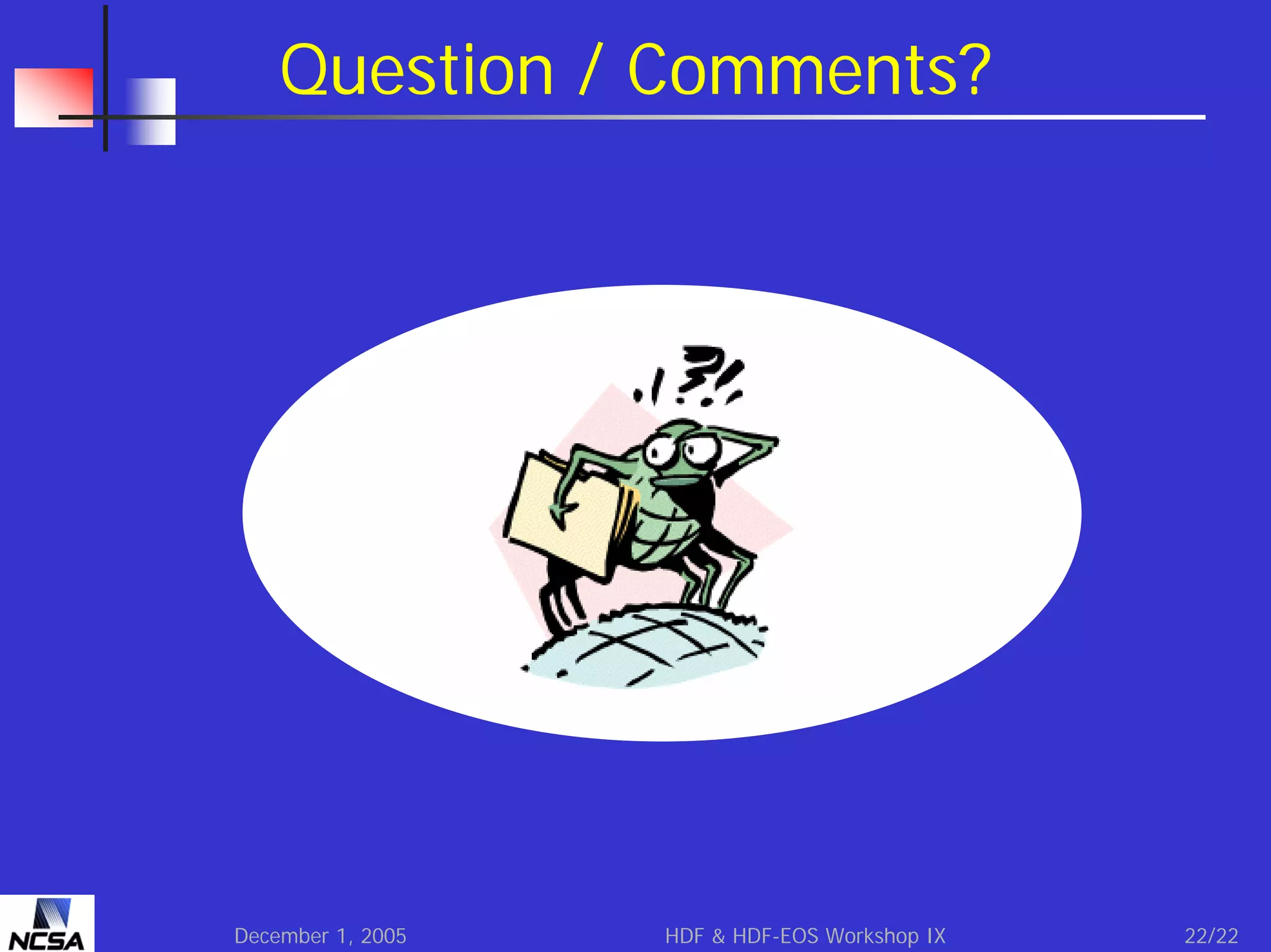 Question / Comments?

December 1, 2005

HDF & HDF-EOS Workshop IX

22/22

 