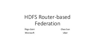 HDFS Router-based
Federation
Íñigo Goiri
Microsoft
Chao Sun
Uber
 