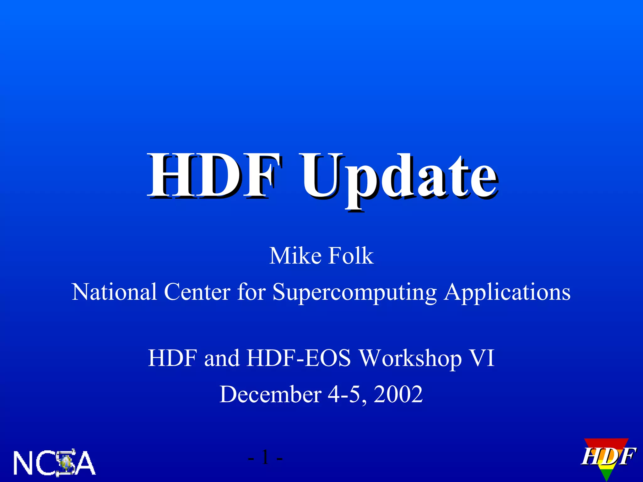 HDF Update
Mike Folk
National Center for Supercomputing Applications
HDF and HDF-EOS Workshop VI
December 4-5, 2002
-1-

HDF

 