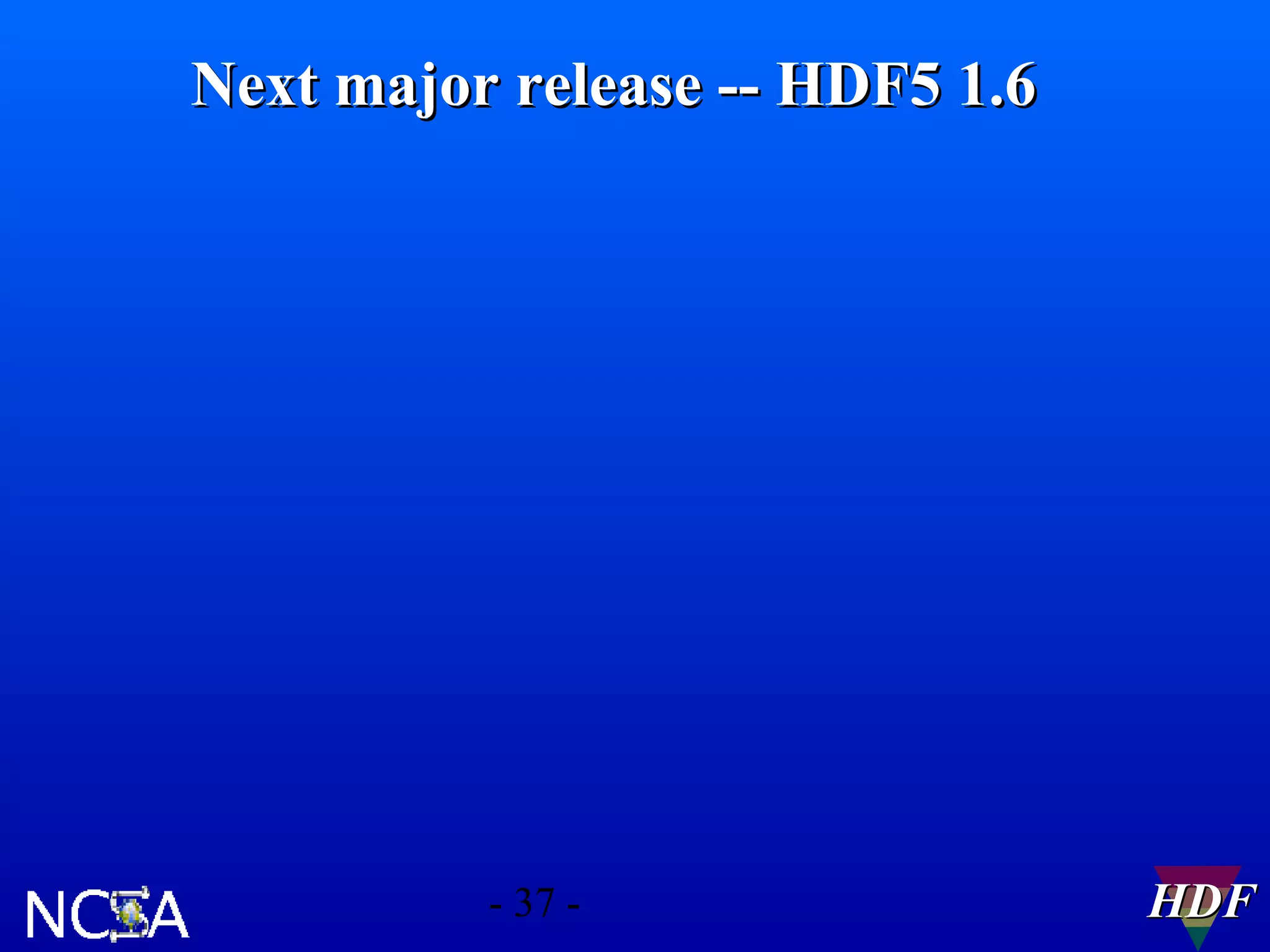 Next major release -- HDF5 1.6

- 37 -

HDF

 