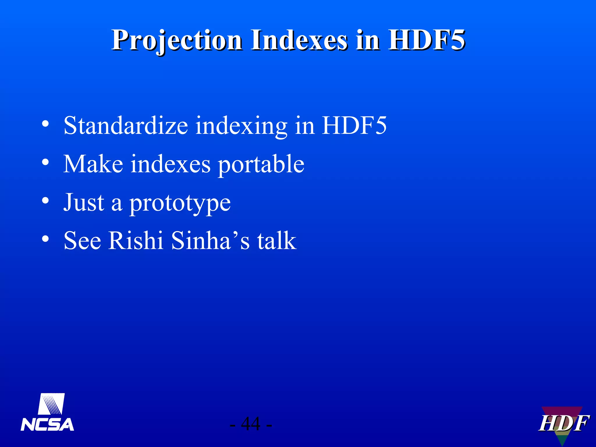 Projection Indexes in HDF5
•
•
•
•

Standardize indexing in HDF5
Make indexes portable
Just a prototype
See Rishi Sinha’s talk

- 44 -

HDF

 