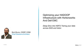 1 of 35
Optimizing your HADOOP
Infrastructure with Hortonworks
And Dell EMC
Deep Dive into HDFS Tiering your data
across DAS and Isilon
Boni Bruno, CISSP, CISM
Chief Solutions Architect
 