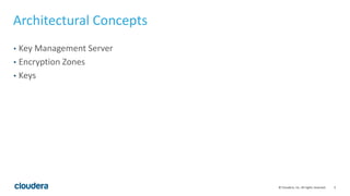5© Cloudera, Inc. All rights reserved.
Architectural Concepts
• Key Management Server
• Encryption Zones
• Keys
 