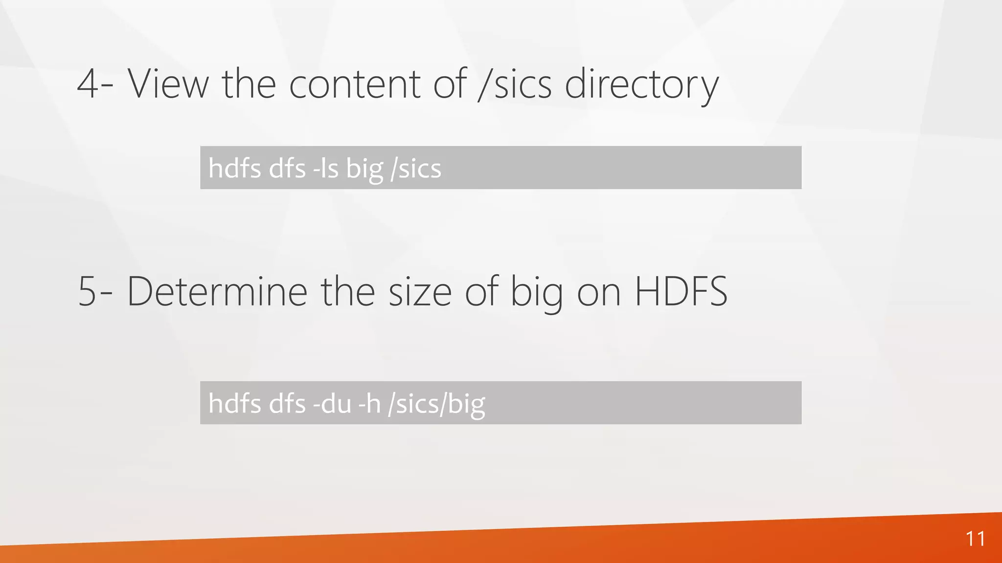 4- View the content of /sics directory
hdfs dfs -ls big /sics
5- Determine the size of big on HDFS
hdfs dfs -du -h /sics/big
11
 