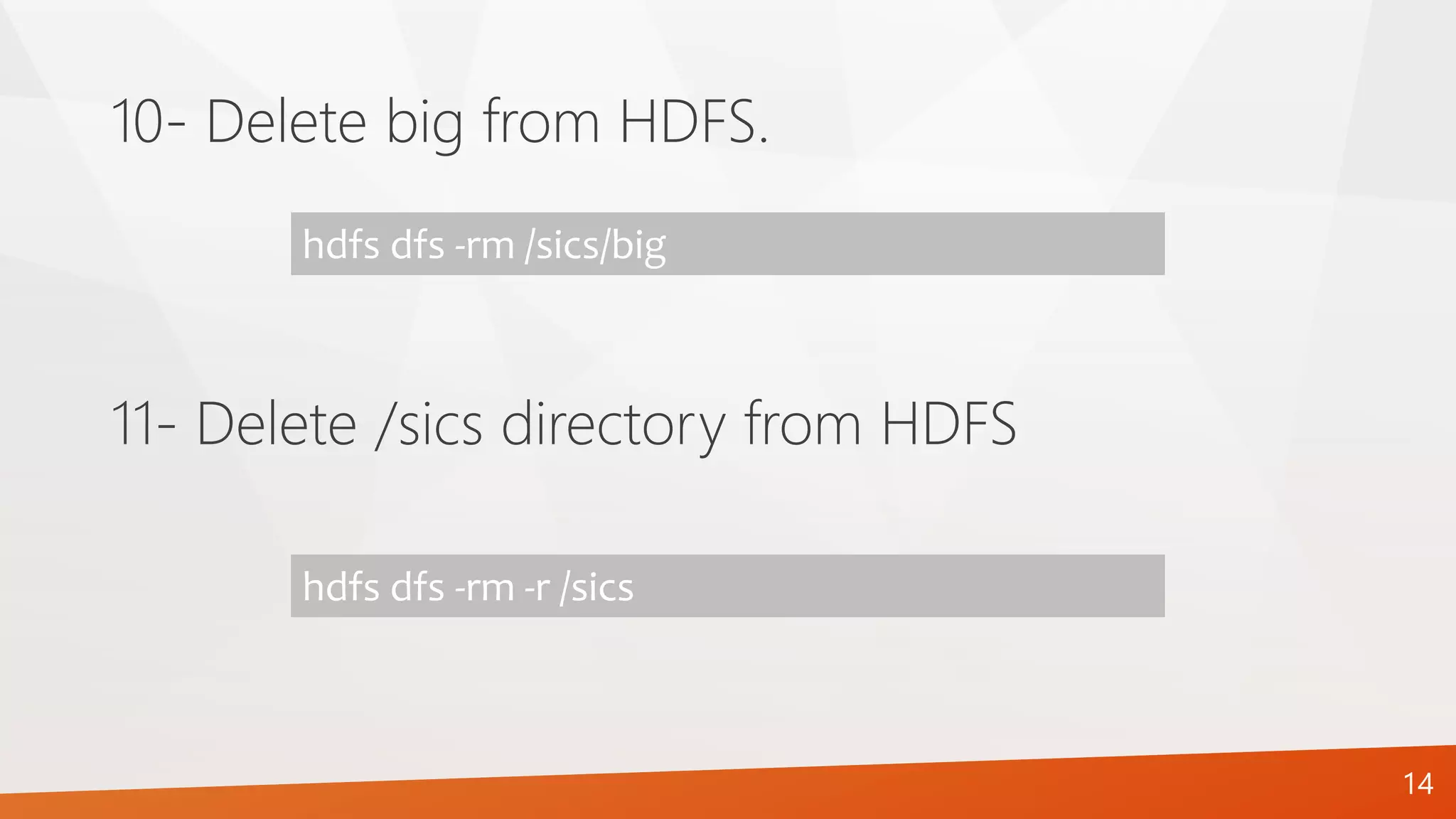 10- Delete big from HDFS.
hdfs dfs -rm /sics/big
11- Delete /sics directory from HDFS
hdfs dfs -rm -r /sics
14
 