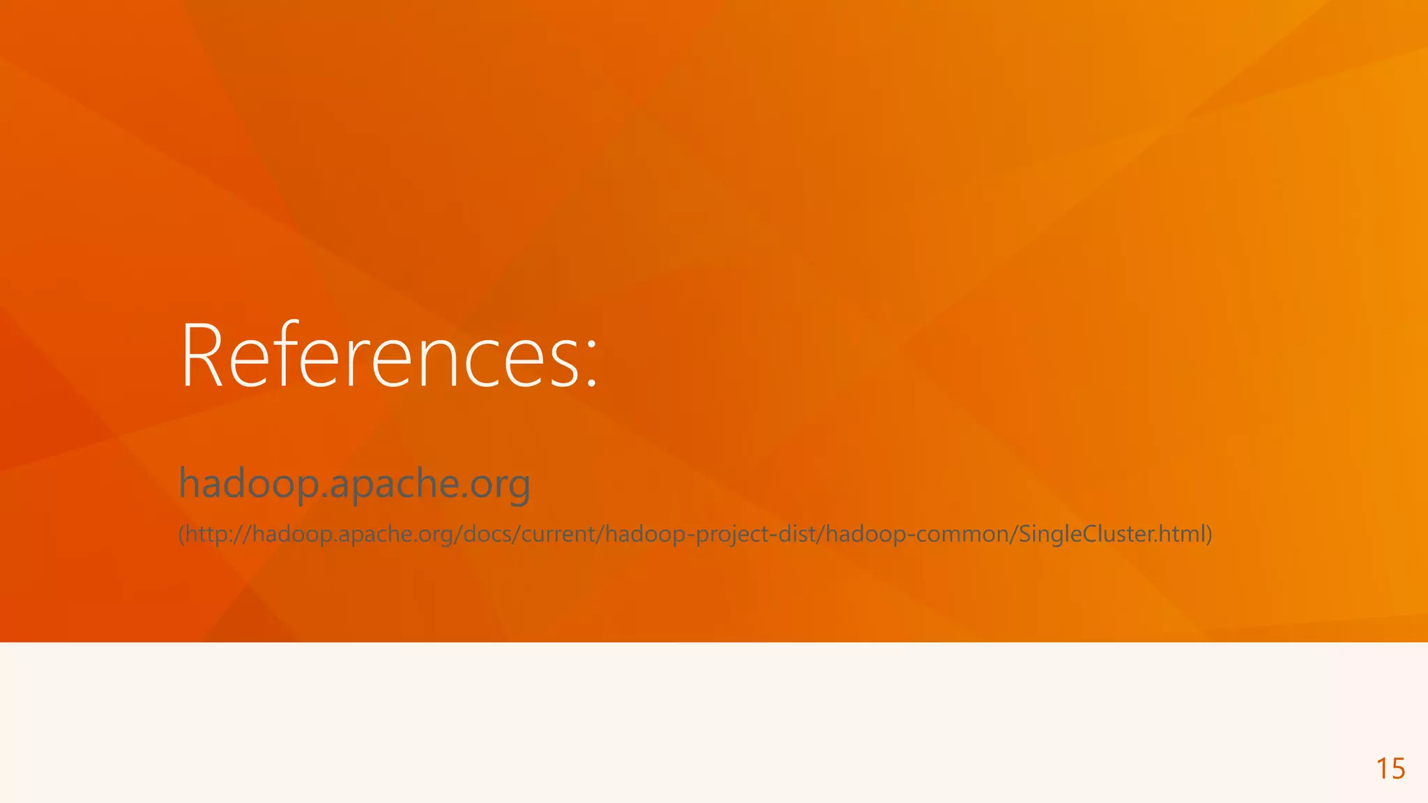 References:
hadoop.apache.org
(http://hadoop.apache.org/docs/current/hadoop-project-dist/hadoop-common/SingleCluster.html)
15
 