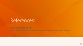 References:
hadoop.apache.org
(http://hadoop.apache.org/docs/current/hadoop-project-dist/hadoop-common/SingleCluster.html)
15
 