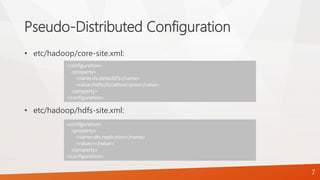 Pseudo-Distributed Configuration
• etc/hadoop/core-site.xml:
• etc/hadoop/hdfs-site.xml:
<configuration>
<property>
<name>fs.defaultFS</name>
<value>hdfs://localhost:9000</value>
</property>
</configuration>
<configuration>
<property>
<name>dfs.replication</name>
<value>1</value>
</property>
</configuration>
7
 