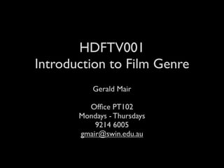 HDFTV001
Introduction to Film Genre
          Gerald Mair

         Ofﬁce PT102
       Mondays - Thursdays
           9214 6005
       gmair@swin.edu.au
 