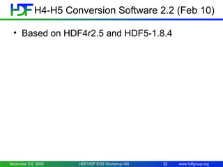 H4-H5 Conversion Software 2.2 (Feb 10)
• Based on HDF4r2.5 and HDF5-1.8.4

November 3-5, 2009

HDF/HDF-EOS Workshop XIII

22

www.hdfgroup.org

 