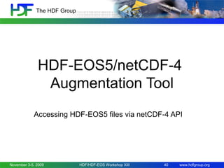 The HDF Group

HDF-EOS5/netCDF-4
Augmentation Tool
Accessing HDF-EOS5 files via netCDF-4 API

November 3-5, 2009

HDF/HDF-EOS Workshop XIII

40

www.hdfgroup.org

 