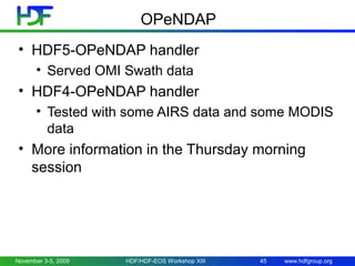 OPeNDAP
• HDF5-OPeNDAP handler
• Served OMI Swath data

• HDF4-OPeNDAP handler
• Tested with some AIRS data and some MODIS
data

• More information in the Thursday morning
session

November 3-5, 2009

HDF/HDF-EOS Workshop XIII

45

www.hdfgroup.org

 