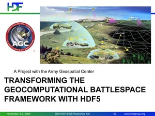 A Project with the Army Geospatial Center

TRANSFORMING THE
GEOCOMPUTATIONAL BATTLESPACE
FRAMEWORK WITH HDF5
November 3-5, 2009

HDF/HDF-EOS Workshop XIII

52

www.hdfgroup.org

 