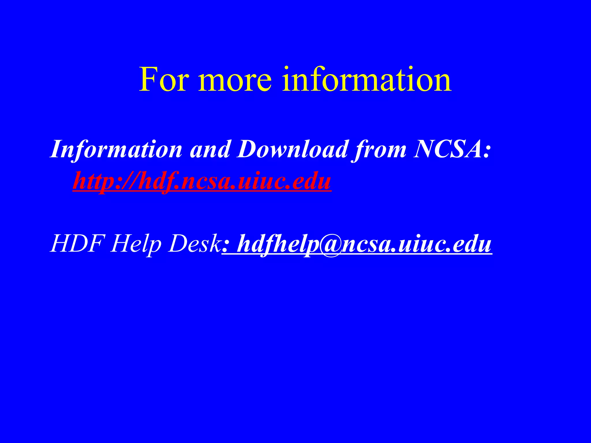 For more information
Information and Download from NCSA:
http://hdf.ncsa.uiuc.edu
HDF Help Desk: hdfhelp@ncsa.uiuc.edu

 