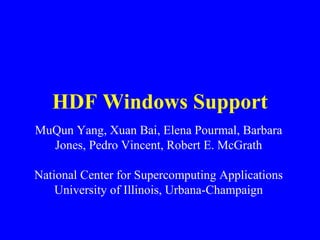 HDF Windows Support
MuQun Yang, Xuan Bai, Elena Pourmal, Barbara
Jones, Pedro Vincent, Robert E. McGrath
National Center for Supercomputing Applications
University of Illinois, Urbana-Champaign

 