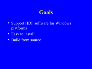 Goals
• Support HDF software for Windows
platforms
• Easy to install
• Build from source

 