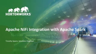 1 © Hortonworks Inc. 2011 – 2018 All Rights Reserved
Apache NiFi Integration with Apache Spark
Timothy Spann, Solutions Engineer
 