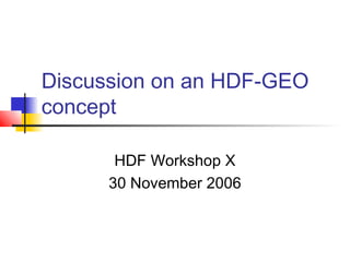 Discussion on an HDF-GEO
concept
HDF Workshop X
30 November 2006

 