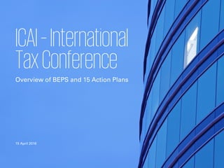 ICAI–International
TaxConference
Overview of BEPS and 15 Action Plans
15 April 2016
 