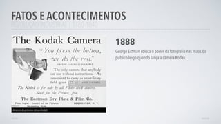 REVOLUÇÃO INDUSTRIAL | 1760-1840
FATOS E ACONTECIMENTOS
AVANÇAR
1888
George Estman coloca o poder da fotograﬁa nas mãos do
publico leigo quando lança a câmera Kodak.
Anúncio da primeira câmera kodak.
VOLTAR
 